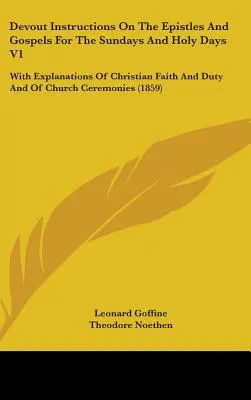 Instrucciones Devotas Sobre Las Epístolas Y Los Evangelios Para Los Domingos Y Los Días Santos V1: Con Explicaciones De La Fe Y El Deber Cristianos Y De Los Ceremoni De La Iglesia - Devout Instructions On The Epistles And Gospels For The Sundays And Holy Days V1: With Explanations Of Christian Faith And Duty And Of Church Ceremoni