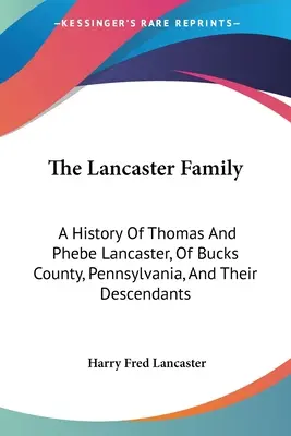 La Familia Lancaster: A History Of Thomas And Phebe Lancaster, Of Bucks County, Pennsylvania, And Their Descendants: De 1711 a 1902 (1902 - The Lancaster Family: A History Of Thomas And Phebe Lancaster, Of Bucks County, Pennsylvania, And Their Descendants: From 1711 To 1902 (1902