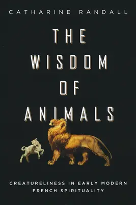 La sabiduría de los animales: La criatura en la espiritualidad francesa de la Edad Moderna - Wisdom of Animals: Creatureliness in Early Modern French Spirituality