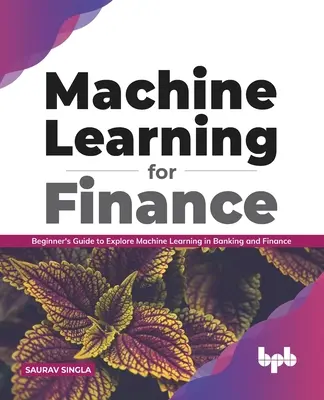 Aprendizaje automático para finanzas: Guía para principiantes para explorar el aprendizaje automático en banca y finanzas - Machine Learning for Finance: Beginner's Guide to Explore Machine Learning in Banking and Finance