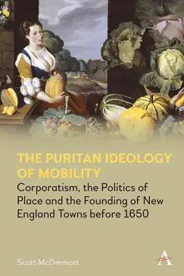 La ideología puritana de la movilidad: Corporatism, the Politics of Place and the Founding of New England Towns Before 1650 (El corporativismo, la política del lugar y la fundación de ciudades en Nueva Inglaterra antes de 1650) - The Puritan Ideology of Mobility: Corporatism, the Politics of Place and the Founding of New England Towns Before 1650