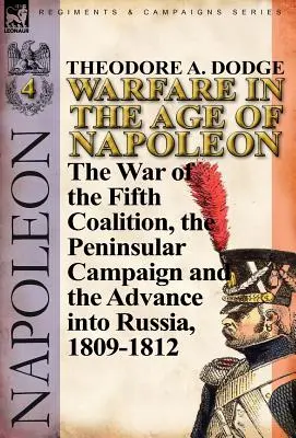 La guerra en la era de Napoleón-Volumen 4: La guerra de la Quinta Coalición, la campaña peninsular y la invasión de Rusia, 1809-1812 - Warfare in the Age of Napoleon-Volume 4: The War of the Fifth Coalition, the Peninsular Campaign and the Invasion of Russia, 1809-1812