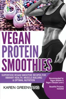 Vegan Protein Smoothies: Superfood Vegan Smoothie Recipes for Vibrant Health, Muscle Building & Optimal Nutrition (Recetas de batidos veganos con superalimentos para una salud vibrante, desarrollo muscular y nutrición óptima) - Vegan Protein Smoothies: Superfood Vegan Smoothie Recipes for Vibrant Health, Muscle Building & Optimal Nutrition