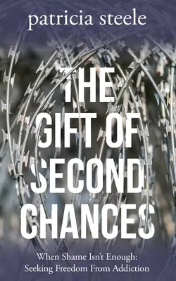 El don de las segundas oportunidades: Cuando la vergüenza no es suficiente: En busca de la libertad frente a la adicción - The Gift of Second Chances: When Shame Isn't Enough: Seeking Freedom From Addiction