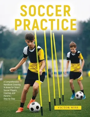 Práctica del Fútbol: : Un manual completo que cubre 14 áreas para jugadores de fútbol inteligentes, entrenadores y padres - Paso a paso - Soccer Practice: : A Comprehensive Handbook Covering 14 Areas for Smart Soccer Players, Coaches, and Parents - Step-by-Step