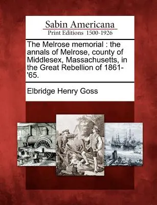 El Memorial de Melrose: Los anales de Melrose, condado de Middlesex, Massachusetts, en la Gran Rebelión de 1861-'65. - The Melrose Memorial: The Annals of Melrose, County of Middlesex, Massachusetts, in the Great Rebellion of 1861-'65.