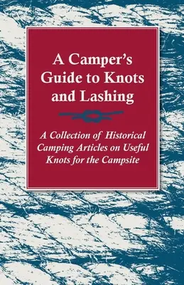 A Camper's Guide to Knots and Lashing - Una colección de artículos históricos sobre nudos útiles para el camping - A Camper's Guide to Knots and Lashing - A Collection of Historical Camping Articles on Useful Knots for the Campsite