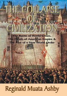 EL COLAPSO DE LA CIVILIZACIÓN, Las raíces de las crisis mundiales, la muerte del imperio americano y el surgimiento de un nuevo orden mundial - THE COLLAPSE OF CIVILIZATION, The Roots of World Crises, The Death of American Empire & The Rise of a New World Order