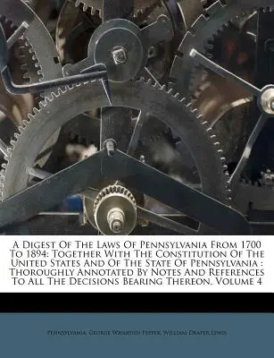 A Digest Of The Laws Of Pennsylvania From 1700 To 1894: Junto Con La Constitución De Los Estados Unidos Y Del Estado De Pensilvania: A Fondo - A Digest Of The Laws Of Pennsylvania From 1700 To 1894: Together With The Constitution Of The United States And Of The State Of Pennsylvania: Thorough