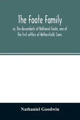 La familia Foote: o, Los descendientes de Nathaniel Foote, uno de los primeros colonos de Wethersfield, Connecticut, con notas genealógicas de P - The Foote family: or, The descendants of Nathaniel Foote, one of the first settlers of Wethersfield, Conn., with genealogical notes of P