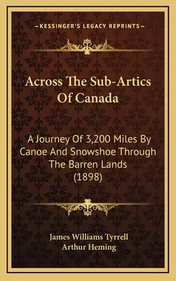 A través de las tierras subárticas de Canadá: A Journey Of 3,200 Miles By Canoe And Snowshoe Through The Barren Lands (1898) - Across The Sub-Artics Of Canada: A Journey Of 3,200 Miles By Canoe And Snowshoe Through The Barren Lands (1898)