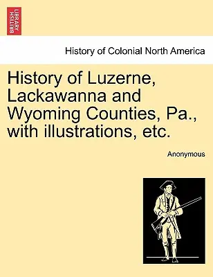 Historia de los condados de Luzerne, Lackawanna y Wyoming, Pa., con ilustraciones, etc. - History of Luzerne, Lackawanna and Wyoming Counties, Pa., with illustrations, etc.