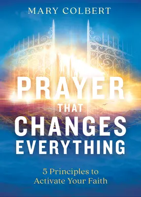 La oración que lo cambia todo: 5 principios para activar tu fe - Prayer That Changes Everything: 5 Principles to Activate Your Faith