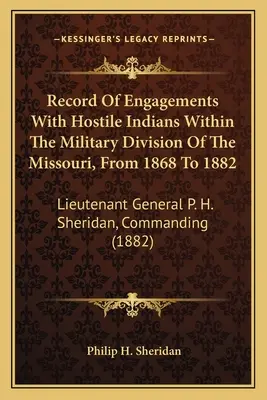 Registro De Enfrentamientos Con Indios Hostiles Dentro De La División Militar Del Missouri, De 1868 A 1882: Teniente General P. H. Sheridan, Comandante - Record Of Engagements With Hostile Indians Within The Military Division Of The Missouri, From 1868 To 1882: Lieutenant General P. H. Sheridan, Command