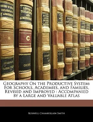 Geografía sobre el Sistema Productivo: Para Escuelas, Academias y Familias, Revisado y Mejorado: Acompañado de un amplio y valioso Atlas - Geography on the Productive System: For Schools, Academies, and Families, Revised and Improved: Accompanied by a Large and Valuable Atlas