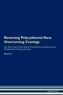 Reversing Polycythemia Vera: Cómo superar los antojos El libro de trabajo de desintoxicación y regeneración a base de plantas crudiveganas para la curación de pacientes. Volumen 3 - Reversing Polycythemia Vera: Overcoming Cravings The Raw Vegan Plant-Based Detoxification & Regeneration Workbook for Healing Patients. Volume 3