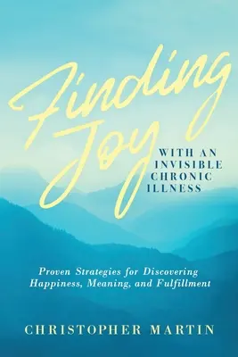 Encontrar la Alegría con una Enfermedad Crónica Invisible: Estrategias probadas para descubrir la felicidad, el significado y la realización. - Finding Joy with an Invisible Chronic Illness: Proven Strategies for Discovering Happiness, Meaning, and Fulfillment