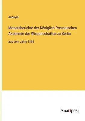 Informes mensuales de la Real Academia Prusiana de Ciencias de Berlín: desde el año 1868 - Monatsberichte der Kniglich Preussischen Akademie der Wissenschaften zu Berlin: aus dem Jahre 1868