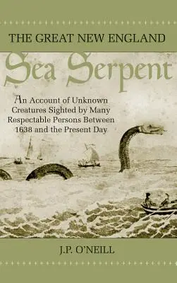 La gran serpiente marina de Nueva Inglaterra: Un relato de criaturas desconocidas avistadas por muchas personas respetables entre 1638 y la actualidad - The Great New England Sea Serpent: An Account of Unknown Creatures Sighted by Many Respectable Persons Between 1638 and the Present Day