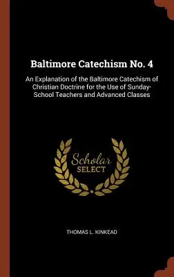 Catecismo de Baltimore n.º 4: Explicación del Catecismo de Baltimore de la Doctrina Cristiana para uso de los maestros de la escuela dominical y de Cla avanzada. - Baltimore Catechism No. 4: An Explanation of the Baltimore Catechism of Christian Doctrine for the Use of Sunday-School Teachers and Advanced Cla