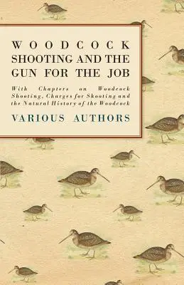 La caza de la becada y el arma para el trabajo - Con capítulos sobre la caza de la becada, las tasas de caza y la historia natural de la becada - Woodcock Shooting and the Gun for the Job - With Chapters on Woodcock Shooting, Charges for Shooting and the Natural History of the Woodcock