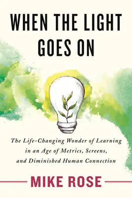 Cuando se enciende la luz: La maravilla del aprendizaje que cambia la vida en la era de las métricas, las pantallas y la disminución de la conexión humana - When the Light Goes on: The Life-Changing Wonder of Learning in an Age of Metrics, Screens, and Diminished Human Connection