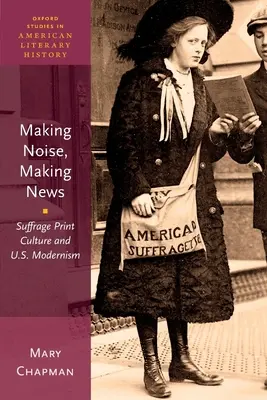 Making Noise, Making News: La cultura impresa sufragista y el modernismo estadounidense - Making Noise, Making News: Suffrage Print Culture and U.S. Modernism