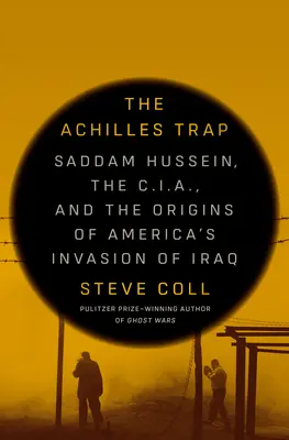 La trampa de Aquiles: Sadam Husein, la CIA y los orígenes de la invasión estadounidense de Irak - The Achilles Trap: Saddam Hussein, the C.I.A., and the Origins of America's Invasion of Iraq