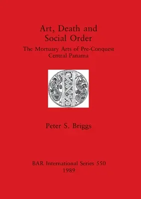 Arte, muerte y orden social: Las artes funerarias del Panamá central anterior a la conquista - Art, Death and Social Order: The Mortuary Arts of Pre-Conquest Central Panama