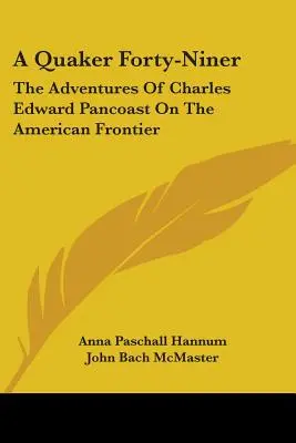 A Quaker Forty-Niner: Las aventuras de Charles Edward Pancoast en la frontera americana - A Quaker Forty-Niner: The Adventures Of Charles Edward Pancoast On The American Frontier