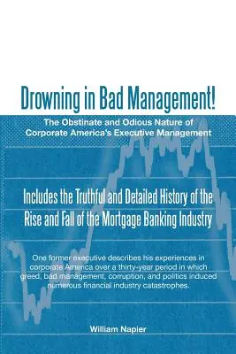 Ahogarse en la mala gestión: El carácter obstinado y odioso de la dirección ejecutiva de las empresas estadounidenses - Drowning in Bad Management!: The Obstinate and Odious Nature of Corporate America's Executive Management