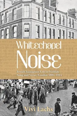 Ruido de Whitechapel: Jewish Immigrant Life in Yiddish Song and Verse, London 1884-1914 (La vida de los inmigrantes judíos en la canción y el verso yiddish, Londres 1884-1914) - Whitechapel Noise: Jewish Immigrant Life in Yiddish Song and Verse, London 1884-1914