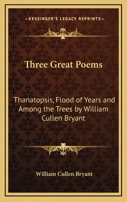 Tres grandes poemas: Thanatopsis, Flood of Years y Among the Trees de William Cullen Bryant - Three Great Poems: Thanatopsis, Flood of Years and Among the Trees by William Cullen Bryant