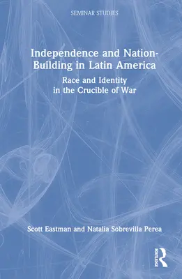 Independencia y construcción nacional en América Latina: Raza e identidad en el crisol de la guerra - Independence and Nation-Building in Latin America: Race and Identity in the Crucible of War