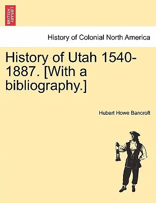 Historia de Utah 1540-1887. [Con bibliografía]. - History of Utah 1540-1887. [With a bibliography.]