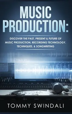 Producción Musical: Descubre El Pasado, Presente Y Futuro De La Producción Musical, Tecnología De Grabación, Técnicas Y Composición De Canciones. - Music Production: Discover The Past, Present & Future of Music Production, Recording Technology, Techniques, & Songwriting