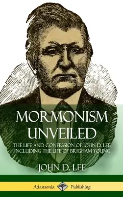 El mormonismo al descubierto: La vida y confesión de John D. Lee, incluyendo la vida de Brigham Young (Tapa dura) - Mormonism Unveiled: The Life and Confession of John D. Lee, Including the Life of Brigham Young (Hardcover)