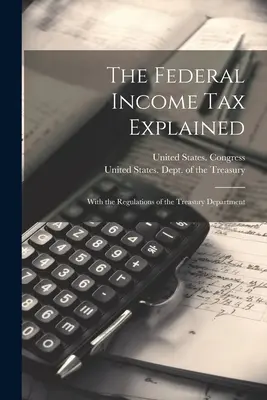 Explicación del impuesto federal sobre la renta: Con el Reglamento del Departamento de Hacienda - The Federal Income Tax Explained: With the Regulations of the Treasury Department