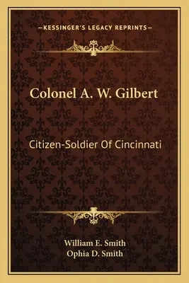 Coronel A. W. Gilbert: Ciudadano-soldado de Cincinnati - Colonel A. W. Gilbert: Citizen-Soldier Of Cincinnati