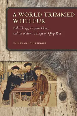 Un mundo adornado con pieles: Cosas salvajes, lugares vírgenes y los márgenes naturales de la dominación Qing - A World Trimmed with Fur: Wild Things, Pristine Places, and the Natural Fringes of Qing Rule