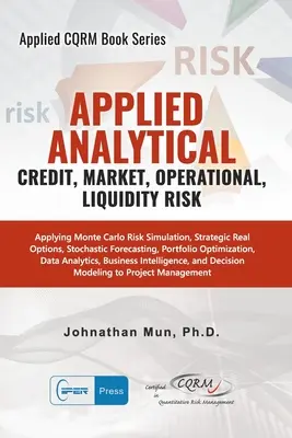 Analtica Aplicada - Riesgo de crdito, de mercado, operacional y de liquidez: Aplicacin de la Simulacin de Riesgos de Montecarlo, Opciones Reales Estratgicas, Pronctica Estocástica - Applied Analytics - Credit, Market, Operational, and Liquidity Risk: Applying Monte Carlo Risk Simulation, Strategic Real Options, Stochastic Forecast