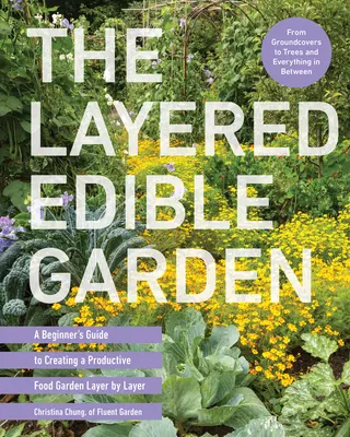 El jardín comestible por capas: Guía para principiantes para crear un huerto productivo capa a capa - The Layered Edible Garden: A Beginner's Guide to Creating a Productive Food Garden Layer by Layer