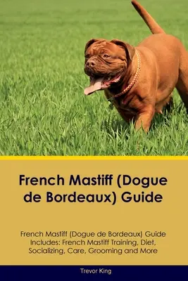 Guía del Mastín Francés (Dogo de Burdeos) Guía del Mastín Francés Incluye: Adiestramiento del Mastín Francés, Dieta, Socialización, Cuidados, Peluquería y Más - French Mastiff (Dogue de Bordeaux) Guide French Mastiff Guide Includes: French Mastiff Training, Diet, Socializing, Care, Grooming, and More