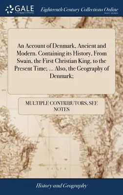 Un relato de Dinamarca, antigua y moderna. La historia de Dinamarca, antigua y moderna, desde Swain, el primer rey cristiano, hasta nuestros días. También, la Geografía - An Account of Denmark, Ancient and Modern. Containing its History, From Swain, the First Christian King, to the Present Time; ... Also, the Geography