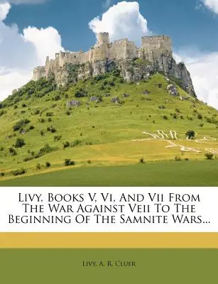 Livio, libros V, VI y VII, desde la guerra contra Veii hasta el comienzo de las guerras samnitas... - Livy, Books V, VI, and VII from the War Against Veii to the Beginning of the Samnite Wars...