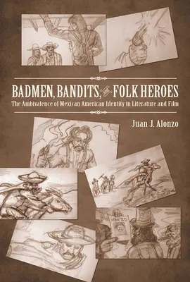 Badmen, Bandits, and Folk Heroes: The Ambivalence of Mexican American Identity in Literature and Film (Malhechores, bandidos y héroes populares: la ambivalencia de la identidad mexicano-americana en la literatura y el cine) - Badmen, Bandits, and Folk Heroes: The Ambivalence of Mexican American Identity in Literature and Film