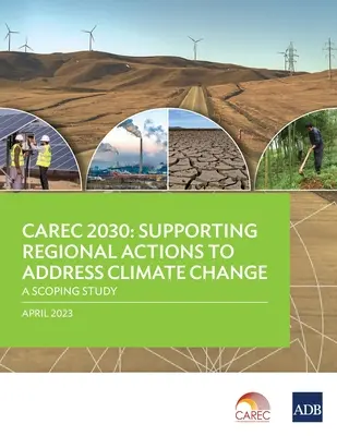 Carec 2030: Supporting Regional Actions to Address Climate Change-A Scoping Study (Apoyo a las medidas regionales para hacer frente al cambio climático: estudio de alcance) - Carec 2030: Supporting Regional Actions to Address Climate Change-A Scoping Study