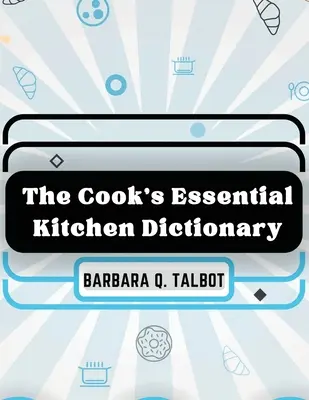 Diccionario esencial de cocina del cocinero: El diccionario de la cocina - The Cook's Essential Kitchen Dictionary: The Dictionary of Cookery