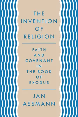 La invención de la religión: Fe y alianza en el libro del Éxodo - The Invention of Religion: Faith and Covenant in the Book of Exodus