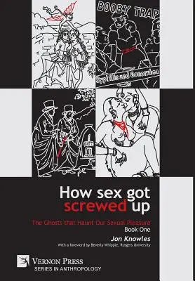 Cómo se jodió el sexo: Los fantasmas que acechan nuestro placer sexual - Libro Uno: De la Edad de Piedra a la Ilustración - How Sex Got Screwed Up: The Ghosts that Haunt Our Sexual Pleasure - Book One: From the Stone Age to the Enlightenment